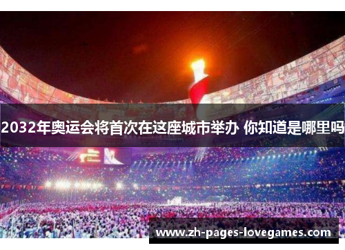 2032年奥运会将首次在这座城市举办 你知道是哪里吗